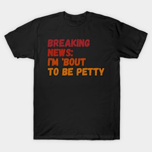 Breaking News I'm 'Bout To Be Petty T-Shirt